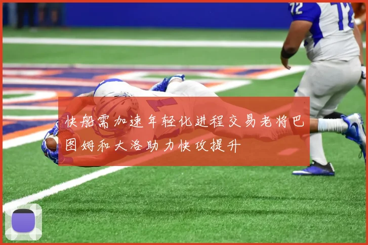 快船需加速年轻化进程交易老将巴图姆和大洛助力快攻提升