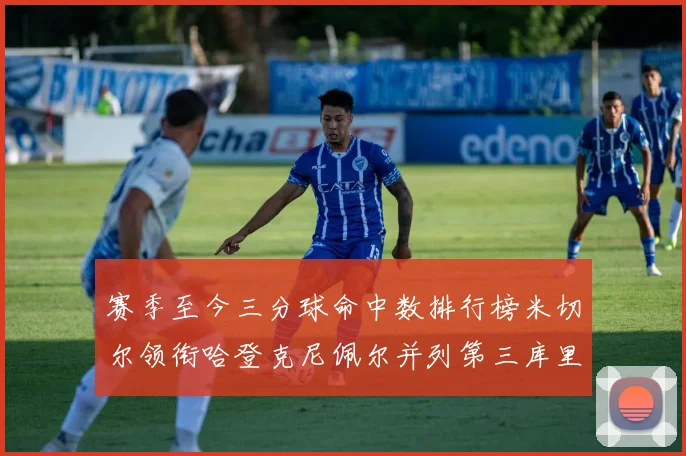 赛季至今三分球命中数排行榜米切尔领衔哈登克尼佩尔并列第三库里位列第六