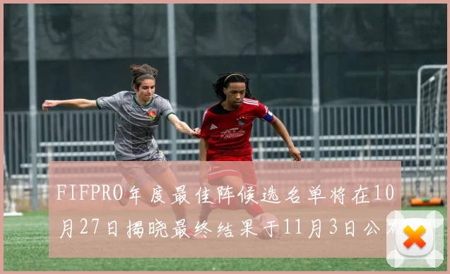 FIFPRO年度最佳阵候选名单将在10月27日揭晓最终结果于11月3日公布