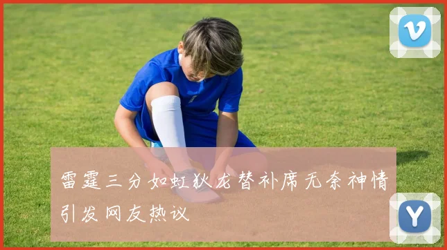 雷霆三分如虹狄龙替补席无奈神情引发网友热议