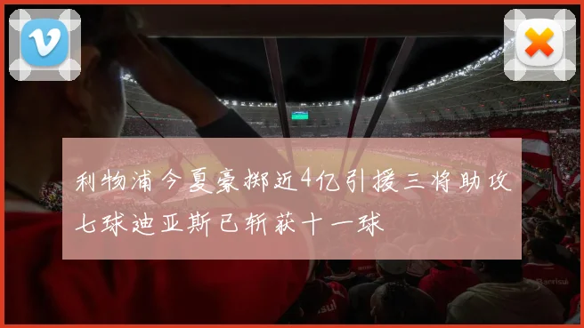 利物浦今夏豪掷近4亿引援三将助攻七球迪亚斯已斩获十一球