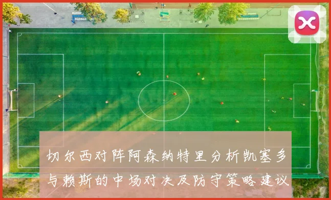 切尔西对阵阿森纳特里分析凯塞多与赖斯的中场对决及防守策略建议