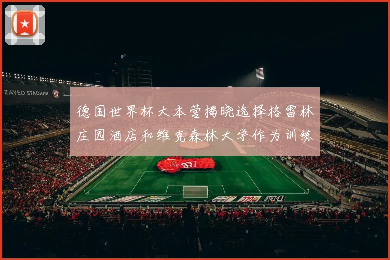 德国世界杯大本营揭晓选择格雷林庄园酒店和维克森林大学作为训练基地