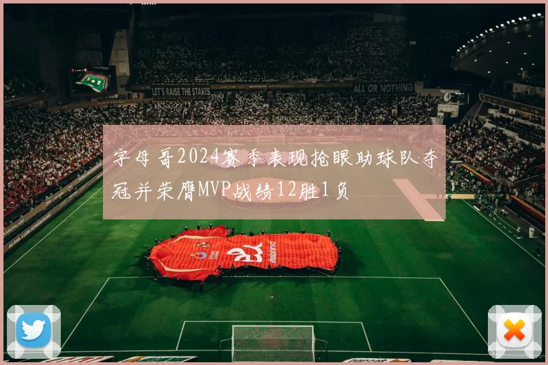 字母哥2024赛季表现抢眼助球队夺冠并荣膺MVP战绩12胜1负