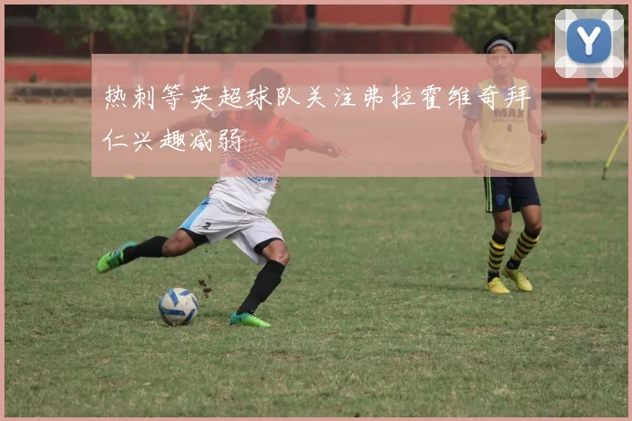 热刺等英超球队关注弗拉霍维奇拜仁兴趣减弱