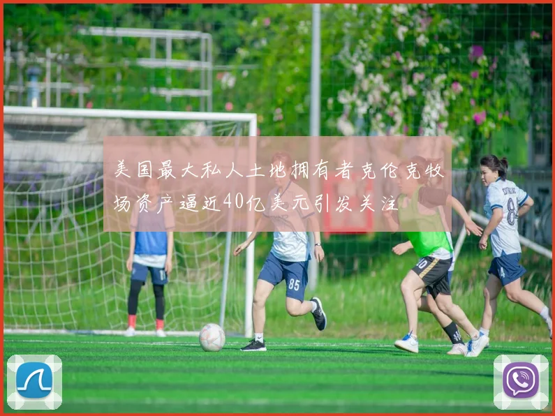 美国最大私人土地拥有者克伦克牧场资产逼近40亿美元引发关注
